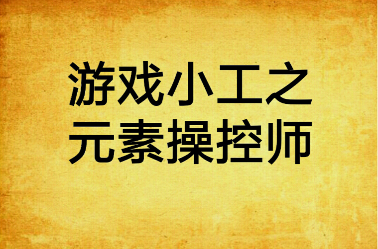 游戏小工之元素操控师笔下文学_游戏小工之元素操控师_游戏小工之元素操控师女主