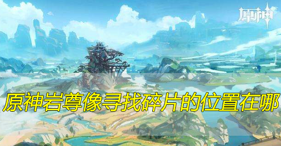 元神碎片岩尊像_碎片岩尊寻找神原像怎么开_原神岩尊像寻找碎片