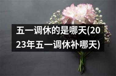 2031年劳动节放假_2023劳动节放假时间表_劳动节放假2020